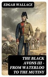 Icon image The Black Avons III - From Waterloo to the Mutiny: Enriched edition.