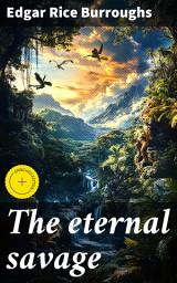 Icon image The eternal savage: Enriched edition. Lost Worlds and Ancient Foes: A Prehistoric Adventure of Survival and Romance