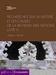 Icon image Recherches sur la nature et les causes de la richesse des nations. Livre V