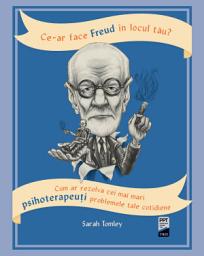 Icon image Ce-ar face Freud în locul tău?: Cum ar rezolva cei mai mari psihoterapeuți problemele tale cotidiene