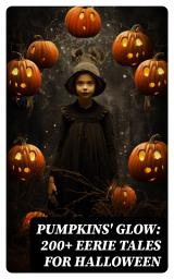 Icon image Pumpkins' Glow: 200+ Eerie Tales for Halloween: Horror Classics, Mysterious Cases, Gothic Novels, Monster Tales & Supernatural Stories