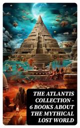 Icon image THE ATLANTIS COLLECTION - 6 Books About The Mythical Lost World: Plato's Original Myth + The Lost Continent + The Antedeluvian World + New Atlantis