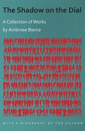 Icon image The Shadow on the Dial - A Collection of Works by Ambrose Bierce with a Biography of the Author